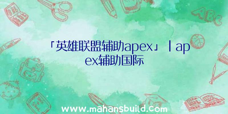 「英雄联盟辅助apex」|apex辅助国际